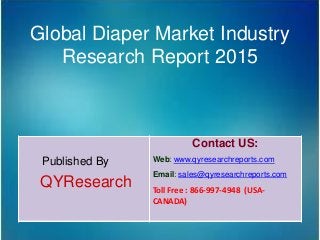 Global Diaper Market Industry
Research Report 2015
Published By
QYResearch
Contact US:
Web: www.qyresearchreports.com
Email: sales@qyresearchreports.com
Toll Free : 866-997-4948 (USA-
CANADA)
 