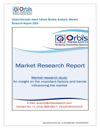www.orbisresearch.com; +1 (214) 884-6817; +9120-64101019
Global Diastolic Heart Failure Market Analysis- Market
Research Report 2016
 