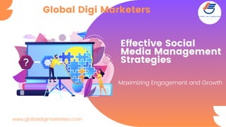 Effective Social
Media Management
Strategies
Maximizing Engagement and Growth
Global Digi Marketers
www.globaldigimarketers.com
 
