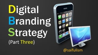 Digital
Branding
Strategy
(Part Three)
@saifulism
 