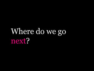 Where do we go
next?
 