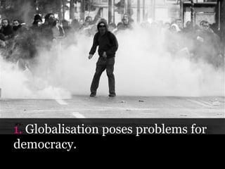 Globalisation poses problems for
democracy.
 