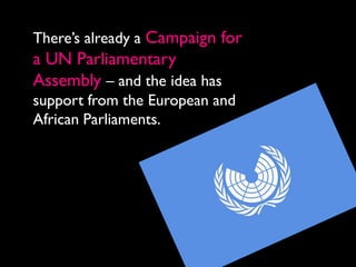 There’s already a Campaign for
a UN Parliamentary
Assembly – and the idea has
support from the European and
African Parliaments.
 