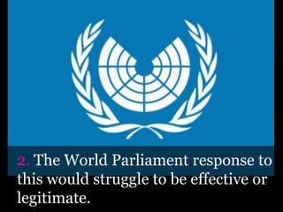 The World Parliament response to
this would struggle to be effective or
legitimate.
 