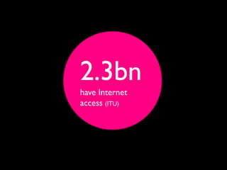 2.3bn
have Internet
access (ITU)
 
