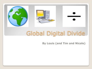 Global Digital Divide
     By Louis (and Tim and Nicole)
 