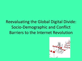 Reevaluating the Global Digital Divide:
Socio-Demographic and Conflict
Barriers to the Internet Revolution
 