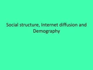 Social structure, Internet diffusion and
Demography
 