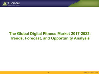 The Global Digital Fitness Market 2017-2022:
Trends, Forecast, and Opportunity Analysis
1
 