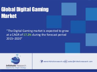 www.infoholicresearch.com 1
www.infoholicresearch.com sales@infoholicresearch.com
Global Digital Gaming
Market
“The Digital Gaming market is expected to grow
at a CAGR of 17.2% during the forecast period
2015–2020”
 