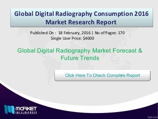 Global Digital Radiography Consumption 2016
Market Research Report
Global Digital Radiography Market Forecast &
Future Trends
Published On : 18 February, 2016 | No of Pages: 170
Single User Price: $4000
Click Here To Check Complete Report
 