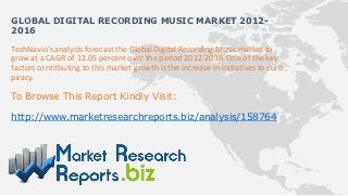 GLOBAL DIGITAL RECORDING MUSIC MARKET 2012-
2016

TechNavio's analysts forecast the Global Digital Recording Music market to
grow at a CAGR of 12.05 percent over the period 2012-2016. One of the key
factors contributing to this market growth is the increase in initiatives to curb
piracy.

To Browse This Report Kindly Visit:

http://www.marketresearchreports.biz/analysis/158764
 