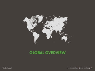 GLOBAL OVERVIEW

We Are Social

wearesocial.sg • @wearesocialsg • 4

 