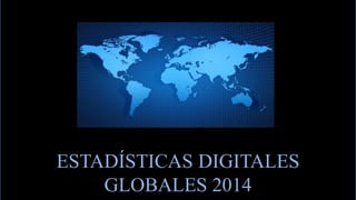 ESTADÍSTICAS DIGITALES
GLOBALES 2014

 