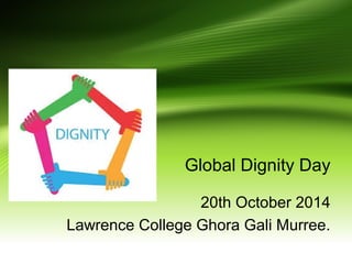 Global Dignity Day 
20th October 2014 
Lawrence College Ghora Gali Murree. 
 