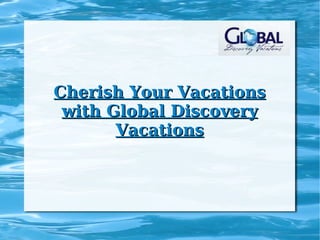 Cherish Your Vacations with Global Discovery Vacations 