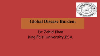 Global Disease Burden:
Dr Zahid Khan
King Faisl University,KSA.

 
