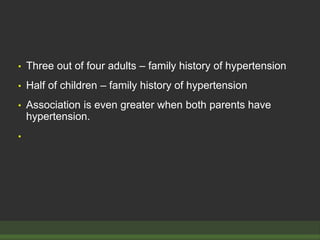 • Three out of four adults – family history of hypertension
• Half of children – family history of hypertension
• Association is even greater when both parents have
hypertension.
•
 