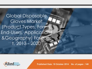 Global Disposable Gloves Market (Product Types, Forms, End-Users, Applications &Geography)Forecast, 2013 -2020 
Published Date: 16 October 2014 No. of pages : 140  
