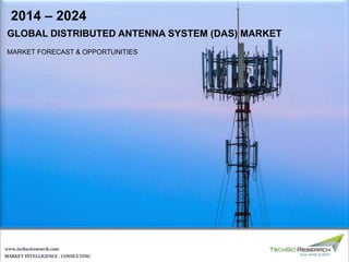 MARKET INTELLIGENCE . CONSULTING
www.techsciresearch.com
GLOBAL DISTRIBUTED ANTENNA SYSTEM (DAS) MARKET
MARKET FORECAST & OPPORTUNITIES
2014 – 2024
 