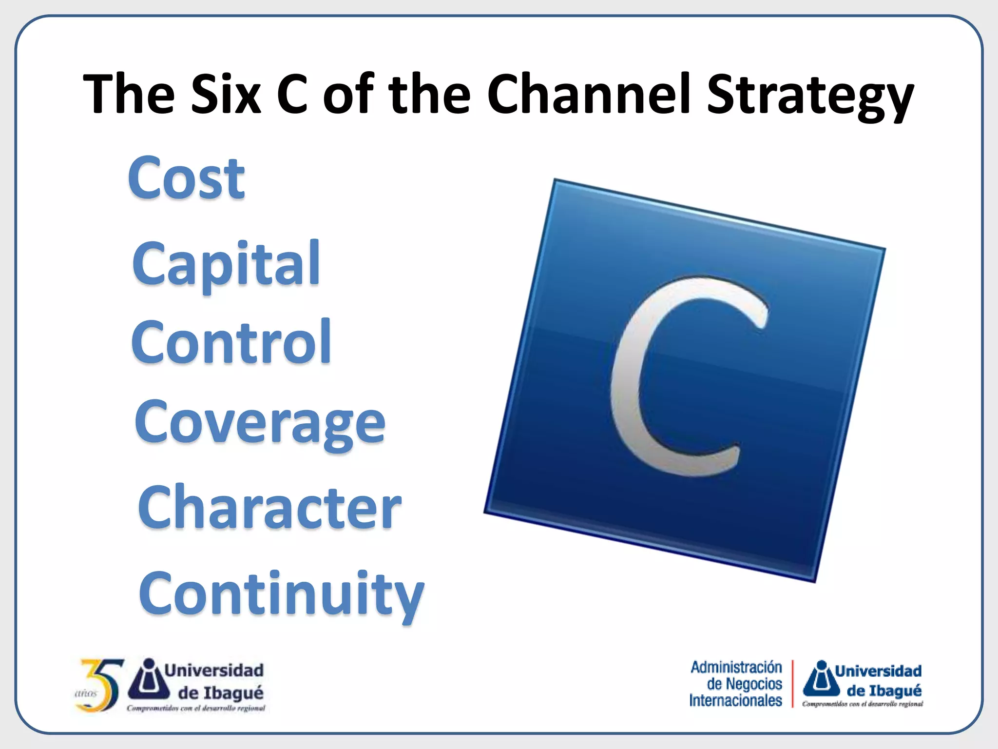 The Six C of the Channel Strategy
Cost
Capital
Control
Coverage
Character
Continuity
 