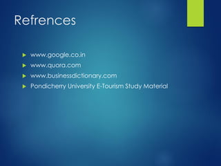 Refrences
 www.google.co.in
 www.quora.com
 www.businessdictionary.com
 Pondicherry University E-Tourism Study Material
 