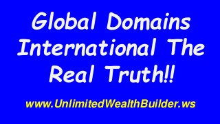 Global Domains
International The
Real Truth!!
www.UnlimitedWealthBuilder.ws
 