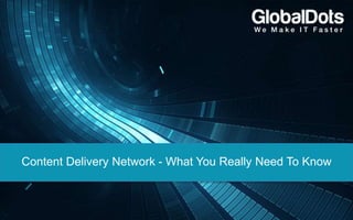 Content Delivery Network - What You Really Need To Know
 