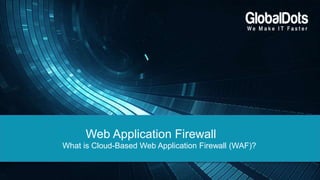 Web Application Firewall
What is Cloud-Based Web Application Firewall (WAF)?
 
