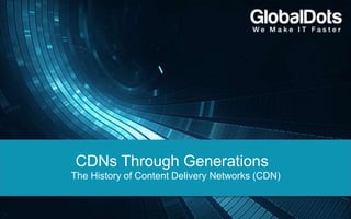 CDNs Through Generations
The History of Content Delivery Networks (CDN)
 