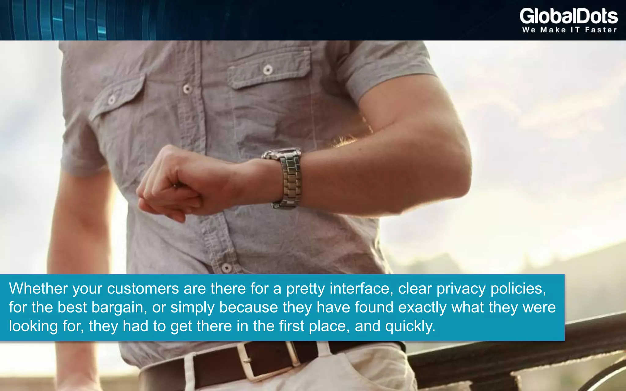 Whether your customers are there for a pretty interface, clear privacy policies,
for the best bargain, or simply because they have found exactly what they were
looking for, they had to get there in the first place, and quickly.
 