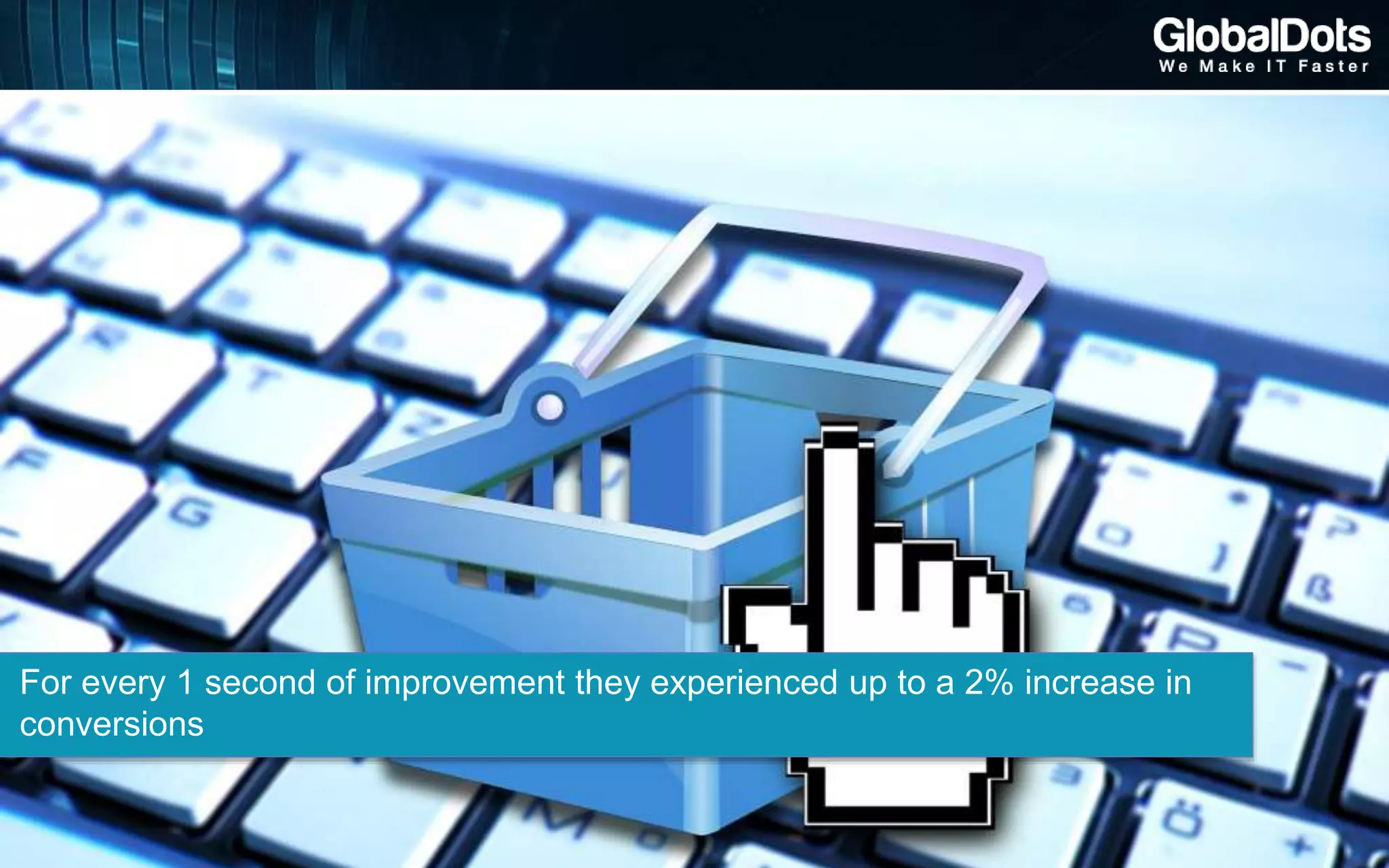 For every 1 second of improvement they experienced up to a 2% increase in
conversions
 