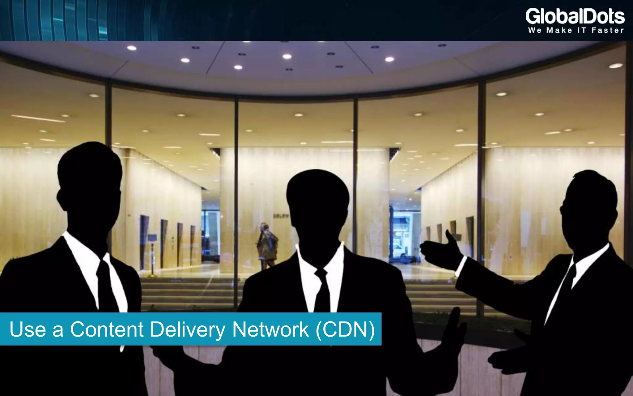 Use a Content Delivery Network (CDN)
 