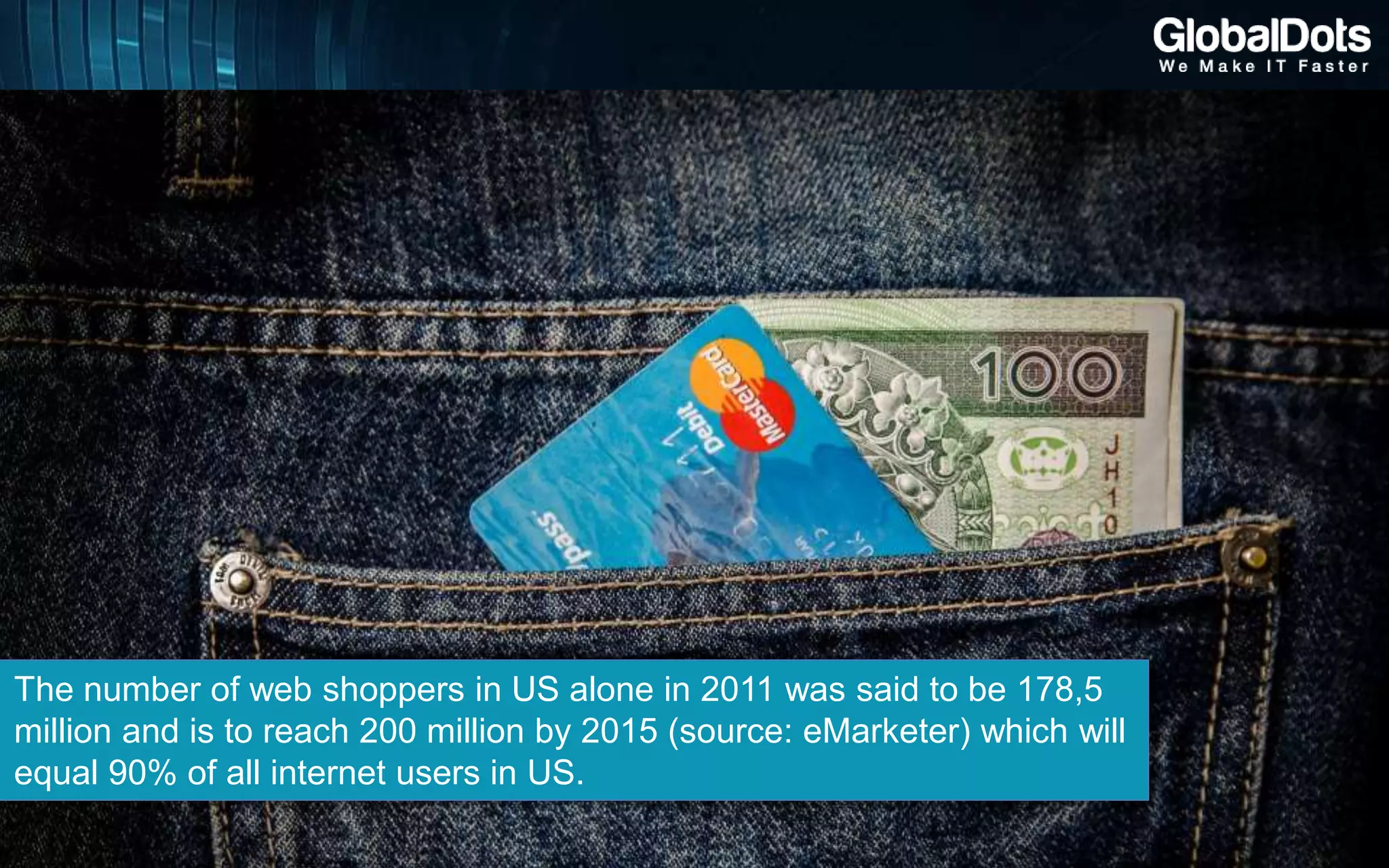 Cloud computing can be described in two ways:
The number of web shoppers in US alone in 2011 was said to be 178,5
million and is to reach 200 million by 2015 (source: eMarketer) which will
equal 90% of all internet users in US.
 
