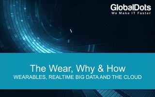 The Wear, Why & How
WEARABLES, REALTIME BIG DATA AND THE CLOUD
 