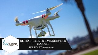 GLOBAL DRONES DATA SERVICES
MARKET
FORECAST 2019-2027
 