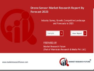 Drone Sensor Market Research Report By
Forecast 2023
Industry Survey, Growth, Competitive Landscape
and Forecasts to 2023
PREPARED BY
Market Research Future
(Part of Wantstats Research & Media Pvt. Ltd.)
 