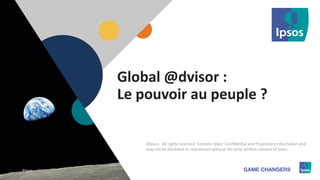 1 ©Ipsos.11
©Ipsos. All rights reserved. Contains Ipsos' Confidential and Proprietary information and
may not be disclosed or reproduced without the prior written consent of Ipsos.
©Ipsos.
Global @dvisor :
Le pouvoir au peuple ?
 