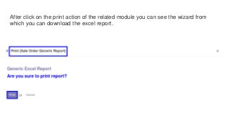 After click on the print action of the related module you can see the wizard from
which you can download the excel report.
 
