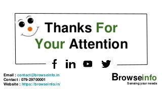 Thanks For
Your Attention
Browseinfo
Sensing your needs
Email : contact@browseinfo.in
Contact : 079-29700001
Website : https://browseinfo.in/
 