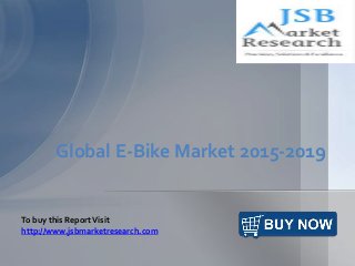 Global E-Bike Market 2015-2019
To buy this ReportVisit
http://www.jsbmarketresearch.com
 