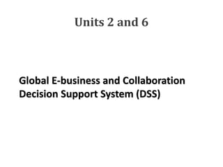 Global E-business and Collaboration
Decision Support System (DSS)
Units 2 and 6
 