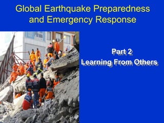 Global Earthquake Preparedness
and Emergency Response
Part 2
Learning From Others
 