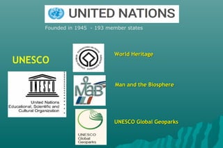 Founded in 1945 - 193 member states
UNESCO
Man and the BiosphereMan and the Biosphere
World HeritageWorld Heritage
UNESCO Global GeoparksUNESCO Global Geoparks
 