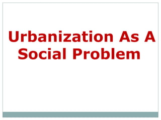 Urbanization As A
 Social Problem
 