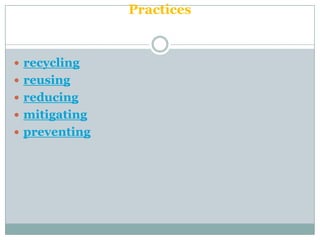 Practices


 recycling
 reusing
 reducing
 mitigating
 preventing
 