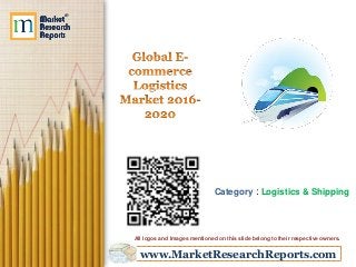www.MarketResearchReports.com
Category : Logistics & Shipping
All logos and Images mentioned on this slide belong to their respective owners.
 