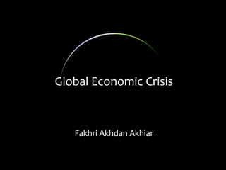 Global Economic Crisis
Fakhri Akhdan Akhiar
 