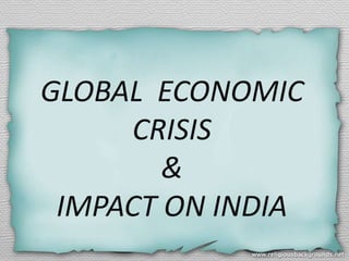 GLOBAL ECONOMIC
     CRISIS
        &
 IMPACT ON INDIA
 