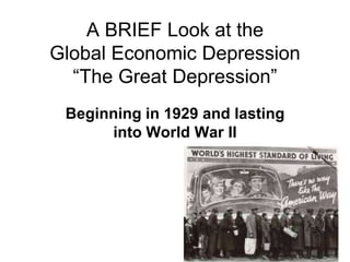 A BRIEF Look at the
Global Economic Depression
“The Great Depression”
Beginning in 1929 and lasting
into World War II
 